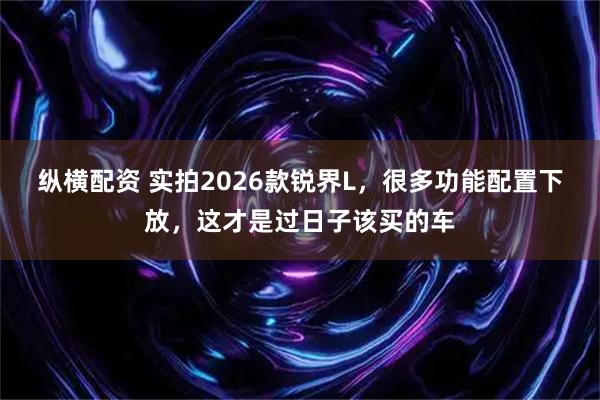 纵横配资 实拍2026款锐界L,很多功能配置下放,这才是过日子该买的车