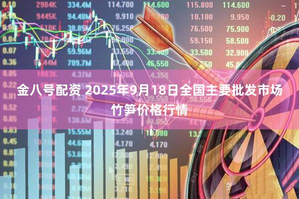 金八号配资 2025年9月18日全国主要批发市场竹笋价格行情