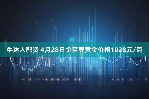 牛达人配资 4月28日金至尊黄金价格1028元/克