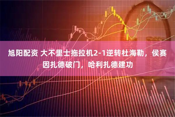 旭阳配资 大不里士拖拉机2-1逆转杜海勒，侯赛因扎德破门，哈利扎德建功