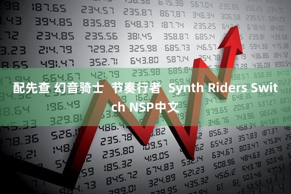 配先查 幻音骑士  节奏行者  Synth Riders Switch NSP中文